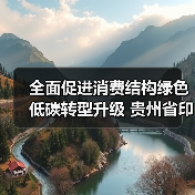 全面促进消费结构绿色低碳转型升级 贵州省印发促进绿色消费实施方案!(图2) 全面促进消费结构绿色低碳转型升级 贵州省印发促进绿色消费实施方案!(图2)
