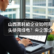 山西高耗能企业如何带头使用绿电?央企国企绿色转型新举措(图4) 山西高耗能企业如何带头使用绿电?央企国企绿色转型新举措(图4)