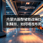 内蒙古新型储能政策红利释放,如何精准布局储能建设?(图3) 内蒙古新型储能政策红利释放,如何精准布局储能建设?(图3)