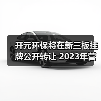开元环保将在新三板挂牌公开转让 2023年营收2.31亿（图2）