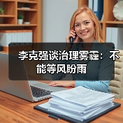 李克强谈治理雾霾:不能等风盼雨(图2) 李克强谈治理雾霾:不能等风盼雨(图2)