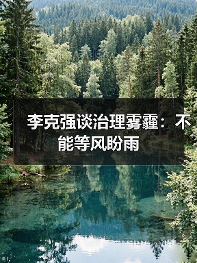 李克强谈治理雾霾:不能等风盼雨(图3) 李克强谈治理雾霾:不能等风盼雨(图3)