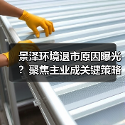 景泽环境退市原因曝光?聚焦主业成关键策略(图1) 景泽环境退市原因曝光?聚焦主业成关键策略(图1)