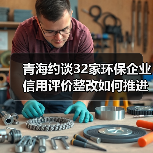 青海约谈32家环保企业 信用评价整改如何推进?(图4) 青海约谈32家环保企业 信用评价整改如何推进?(图4)