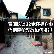 青海约谈32家环保企业 信用评价整改如何推进?(图3) 青海约谈32家环保企业 信用评价整改如何推进?(图3)