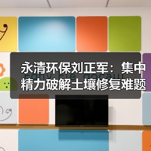 永清环保刘正军：集中精力破解土壤修复难题（图4）
