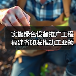 实施绿色设备推广工程 福建省印发推动工业领域设备更新工作实施方案（图1）