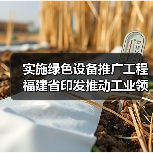实施绿色设备推广工程 福建省印发推动工业领域设备更新工作实施方案（图2）