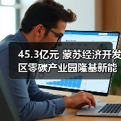 45.3亿元 蒙苏经济开发区零碳产业园隆基新能源科技产业园扩建项目(EPC模式)招标(图1) 45.3亿元 蒙苏经济开发区零碳产业园隆基新能源科技产业园扩建项目(EPC模式)招标(图1)