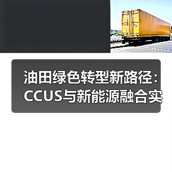油田绿色转型新路径:CCUS与新能源融合实践(图2) 油田绿色转型新路径:CCUS与新能源融合实践(图2)
