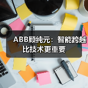ABB顾纯元：智能跨越比技术更重要（图1）