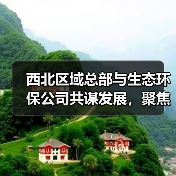 西北区域总部与生态环保公司共谋发展，聚焦矿山修复与生态治理新方向（图1）